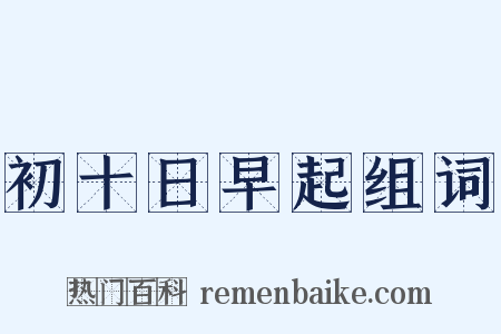 初十日早起组词是什么意思的图片